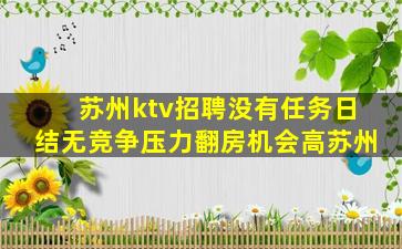 苏州ktv招聘没有任务日结无竞争压力翻房机会高苏州